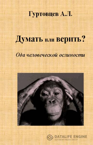Гуртовцев Аркадий  - Думать или верить? Ода человеческой ослиности  (2015) rtf, pdf