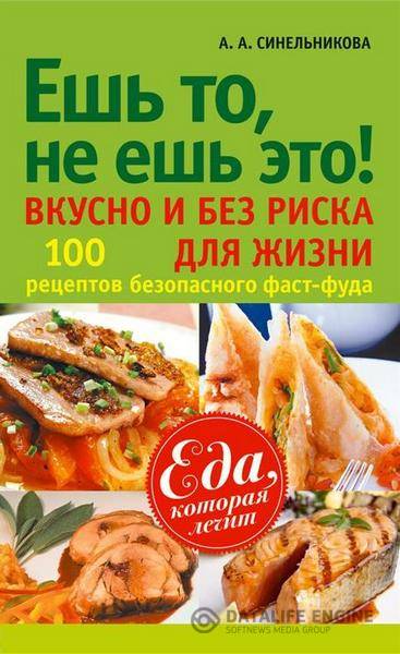 А. Синельникова - Ешь то, не ешь это! Вкусно и без риска для жизни. 100 рецептов безопасного фаст-фуда   (2013) fb2, rtf