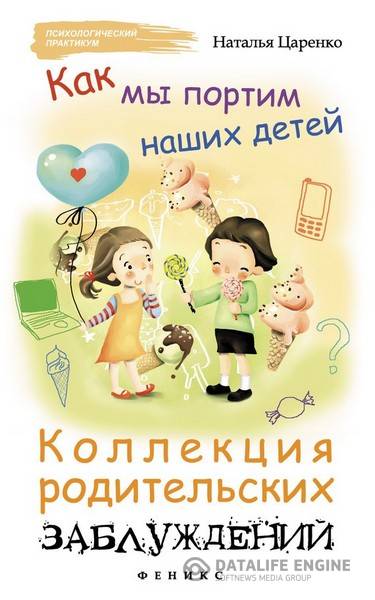 Наталья Царенко - Как мы портим наших детей: коллекция родительских заблуждений (2015) rtf, fb2