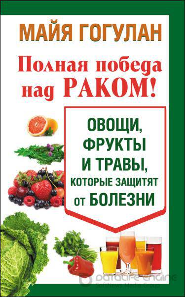 Майя Гогулан - Полная победа над раком! Овощи, фрукты и травы, которые защитят от болезни (2014) rtf, fb2